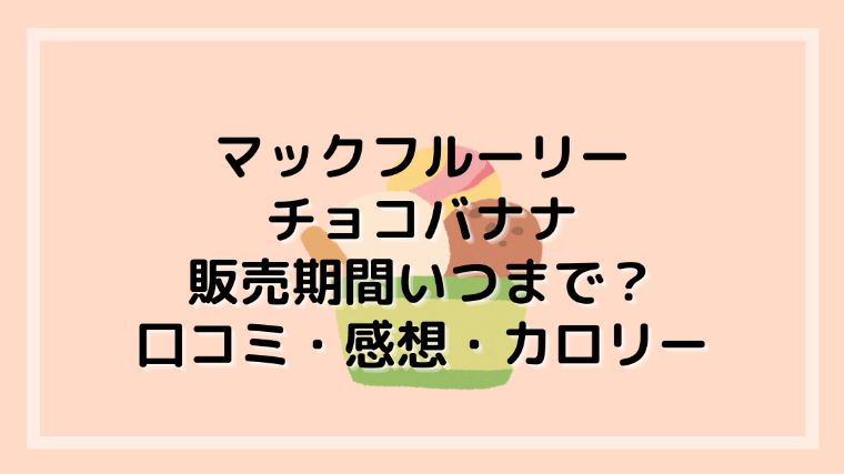 マックフルーリーチョコバナナ ピカチュウ 販売期間いつまで カロリーと口コミは ぐるめぐりん